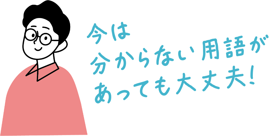 今はわからない用語があっても大丈夫！